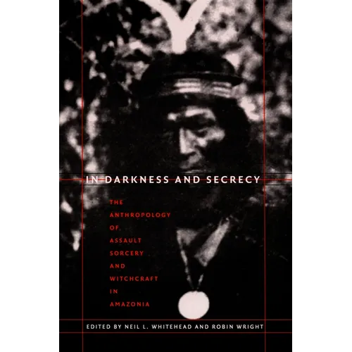 In Darkness and Secrecy: The Anthropology of Assault Sorcery and Witchcraft in Amazonia - Paperback | Books | Wiccan Center