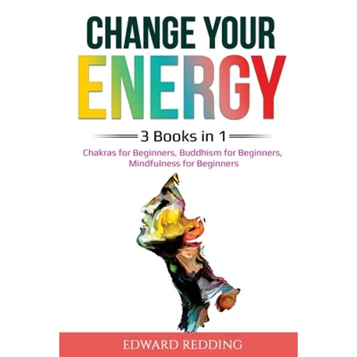 Change Your Energy: 3 Books in 1: Chakras for Beginners, Buddhism for Beginners, Mindfulness for Beginners: 3 Books in 1: Chakras for Beginners, Buddh - Paperback | Books | Wiccan Center