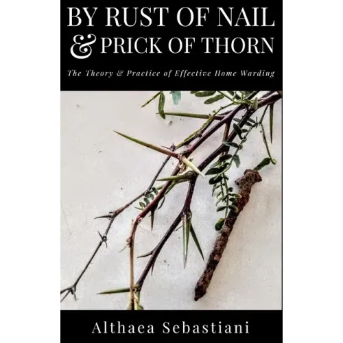 By Rust of Nail & Prick of Thorn: The Theory & Practice of Effective Home Warding - Paperback | Books | Wiccan Center