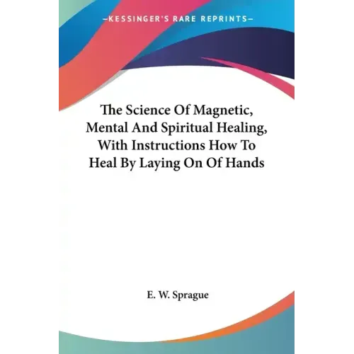 The Science Of Magnetic, Mental And Spiritual Healing, With Instructions How To Heal By Laying On Of Hands - Paperback | Books | Wiccan Center