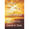 Super Healing Inside Out and Outside in: Best Tips To Transform Your Body Through Spiritual Healing And Have A Wonderful Life - Paperback