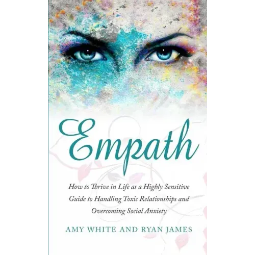 Empath: How to Thrive in Life as a Highly Sensitive - Guide to Handling Toxic Relationships and Overcoming Social Anxiety (Empath Series) (Volume 3) - Paperback