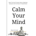 Calm Your Mind: Break The Cycle Of Anxiety, Stress, Unhappiness, Exhaustion, And Find Peace In A Rushed World - Paperback