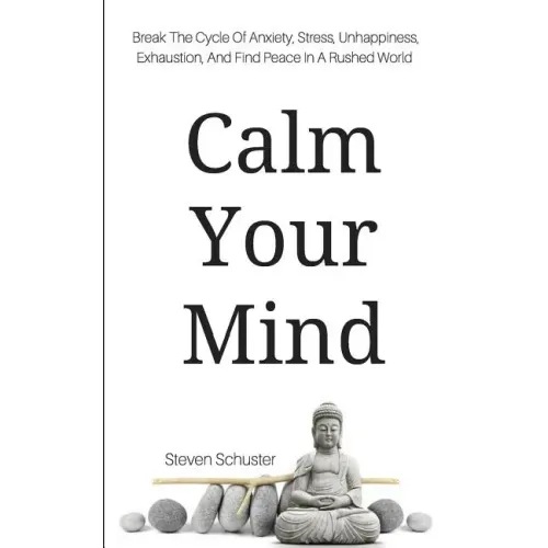 Calm Your Mind: Break The Cycle Of Anxiety, Stress, Unhappiness, Exhaustion, And Find Peace In A Rushed World - Paperback