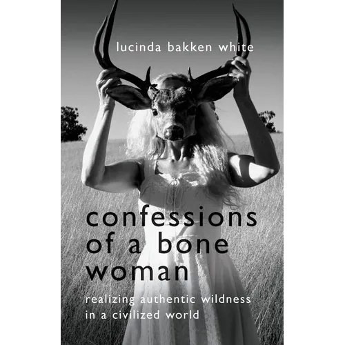 Confessions of a Bone Woman: Realizing Authentic Wildness in a Civilized World - Paperback | Books | Wiccan Center