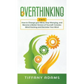 Overthinking: 2 in 1: Overthinking: How to Change your Mind, Stop Worrying, and Become a Better Version of Yourself: Includes Mind H