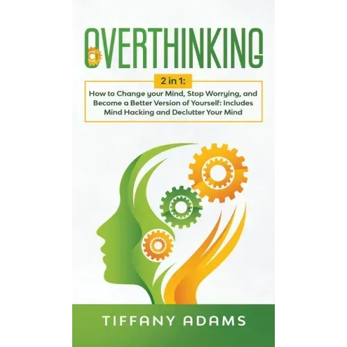 Overthinking: 2 in 1: Overthinking: How to Change your Mind, Stop Worrying, and Become a Better Version of Yourself: Includes Mind H