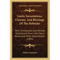 Gaelic Incantations, Charms, And Blessings Of The Hebrides: With Translations, And Parallel Illustrations From Irish, Manx, Norse, And Other Superstit - Paperback | Books | Wiccan Center