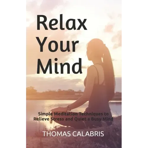 Relax Your Mind: Simple Meditation Techniques to Relieve Stress and Quiet a Busy Mind - Paperback