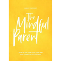 The Mindful Parent: How to Stay Sane, Stay Calm and Stay Connected to Your Kids - Paperback