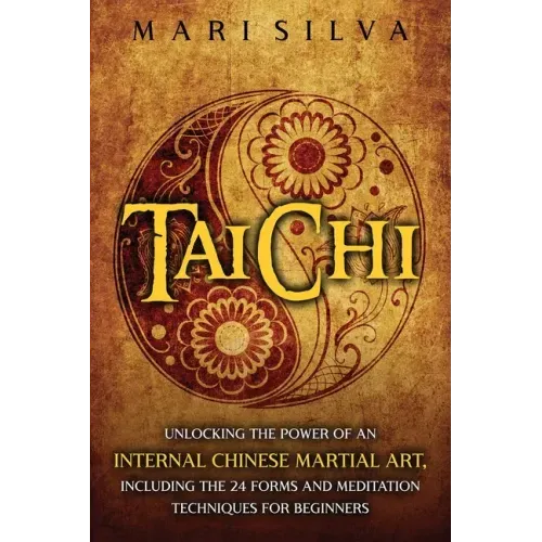 Tai Chi: Unlocking the Power of an Internal Chinese Martial Art, Including the 24 Forms and Meditation Techniques for Beginners - Paperback
