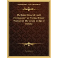 The Irish Ritual of Craft Freemasonry as Worked Under Warrant of The Grand Lodge of Ireland - Paperback