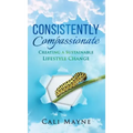 Consistently Compassionate: Creating a Sustainable Lifestyle Change Second Edition - Hardcover