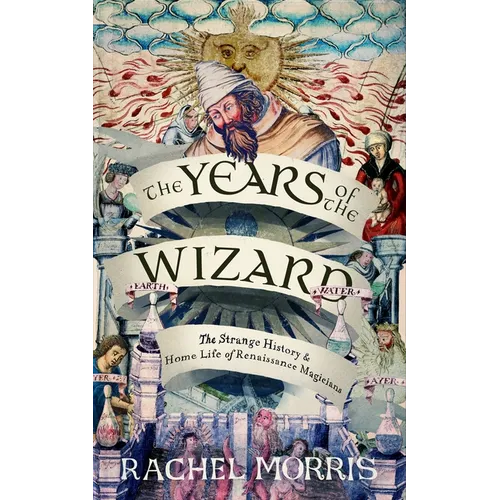The Years of the Wizard: The Strange, True History and Home-Life of Renaissance Magicians - Hardcover