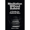 Meditation Without Bullshit: A Guide for Rational Men - Paperback