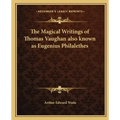 The Magical Writings of Thomas Vaughan Also Known as Eugenius Philalethes