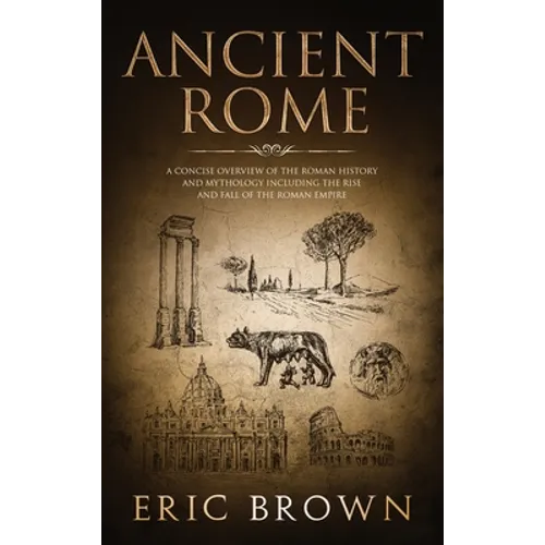 Ancient Rome: A Concise Overview of the Roman History and Mythology Including the Rise and Fall of the Roman Empire - Hardcover | Books | Wiccan Center