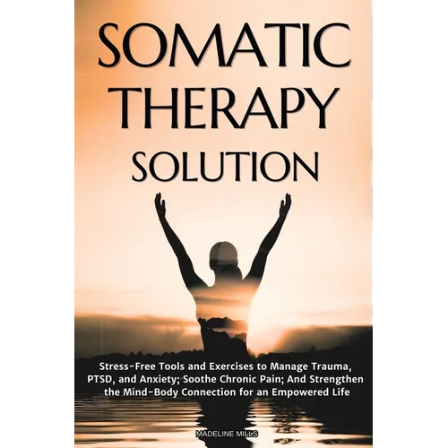 Somatic Therapy Solution: Stress-Free Tools and Exercises to Manage Trauma, PTSD, and Anxiety; Soothe Chronic Pain; And Strengthen the Mind-Body Conne - Paperback | Books | Wiccan Center