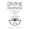 Divine Feminine: The Spiritual Awakening Of The Soul Balanced - Paperback