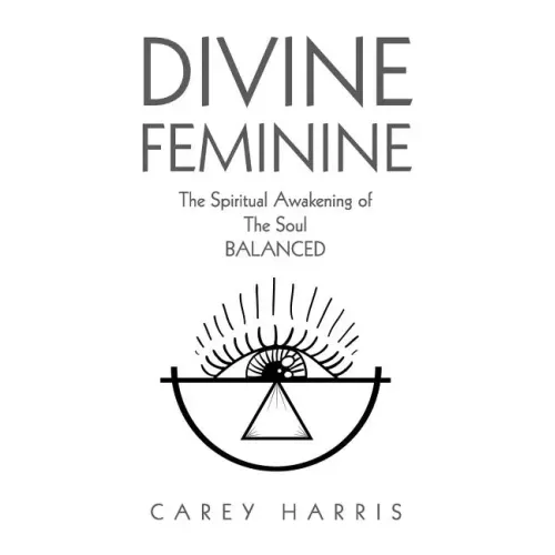 Divine Feminine: The Spiritual Awakening Of The Soul Balanced - Paperback