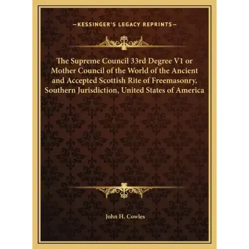 The Supreme Council 33rd Degree V1 or Mother Council of the World of the Ancient and Accepted Scottish Rite of Freemasonry, Southern Jurisdiction, Uni - Hardcover