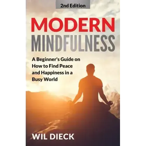 Modern Mindfulness: A Beginners Guide on How to Find Peace and Happiness in a Busy World
