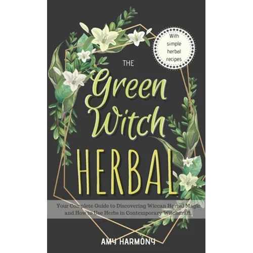 The Green Witch Herbal: Your Complete Guide to Discovering Wiccan Herbal Magic and How to Use Herbs in Contemporary Witchcraft. - Paperback | Books | Wiccan Center