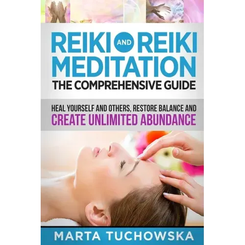 Reiki and Reiki Meditation: The Comprehensive Guide: Heal Yourself and Others, Restore Balance and Create Unlimited Abundance - Paperback