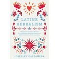 Latine Herbalism: A Beginner's Guide to Modern Curanderismo, Healing Plants, and Folk Traditions of the Americas - Paperback