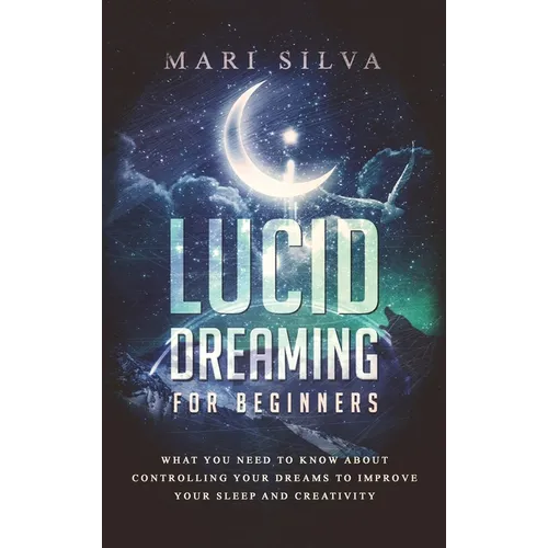 Lucid Dreaming for Beginners: What You Need to Know About Controlling Your Dreams to Improve Your Sleep and Creativity - Hardcover | Books | Wiccan Center