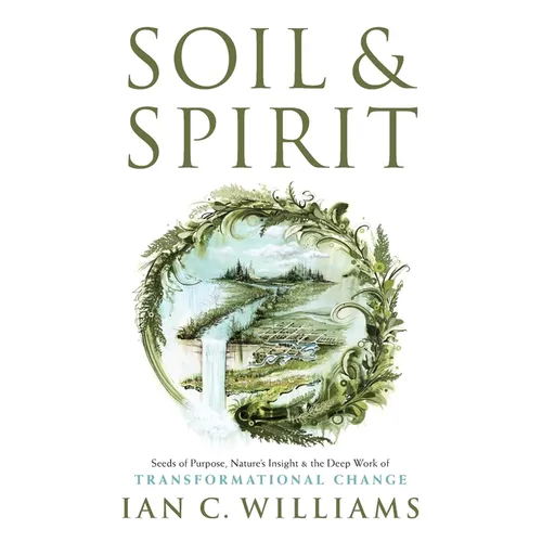 Soil & Spirit: Seeds of Purpose, Nature's Insight & the Deep Work of Transformational Change - Paperback | Books | Wiccan Center