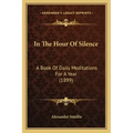 In The Hour Of Silence: A Book Of Daily Meditations For A Year (1899) - Paperback