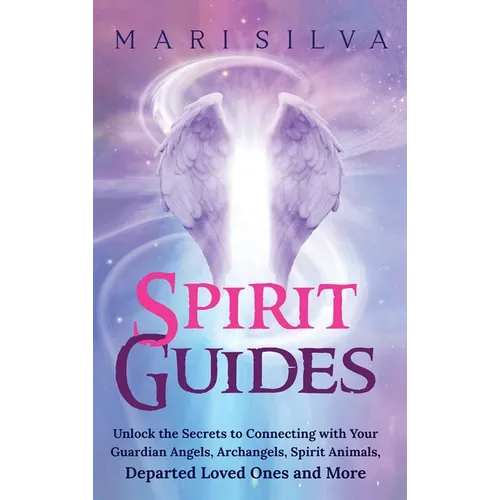 Spirit Guides: Unlock the Secrets to Connecting with Your Guardian Angels, Archangels, Spirit Animals, Departed Loved Ones, and More - Hardcover | Books | Wiccan Center