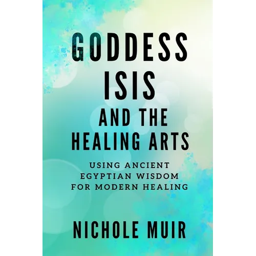 Goddess Isis and the Healing Arts: Using Ancient Egyptian Wisdom for Modern Healing - Paperback | Books | Wiccan Center