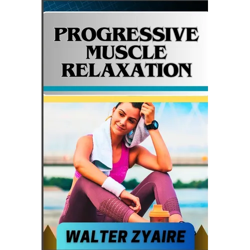 Progressive Muscle Relaxation: A Complete Guide For Cultivate Mindfulness And Awareness for Healing From Tension To Tranquility - Paperback | Books | Wiccan Center