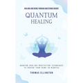 Quantum Healing: Healing and Being Through Mastering Energy (Quantum Healing Meditation Techniques to Rewire Your Mind in Minutes) - Paperback | Books | Wiccan Center
