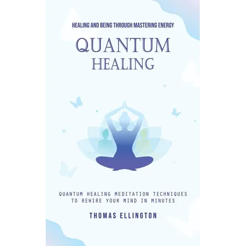 Quantum Healing: Healing and Being Through Mastering Energy (Quantum Healing Meditation Techniques to Rewire Your Mind in Minutes) - Paperback | Books | Wiccan Center