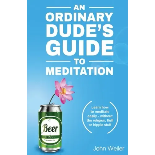 An Ordinary Dude's Guide to Meditation: Learn how to meditate easily - without the religion, fluff or hippie stuff - Paperback