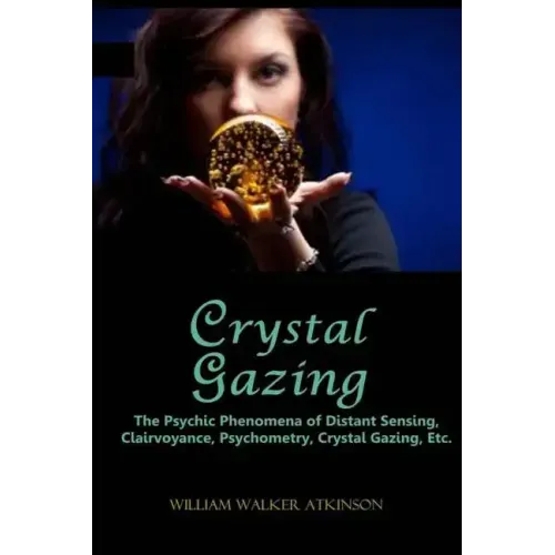 Crystal Gazing: The Psychic Phenomena of Distant Sensing, Clairvoyance, Psychometry, Crystal Gazing, Etc. - Paperback