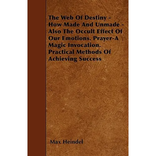 The Web of Destiny - How Made and Unmade - Also the Occult Effect of our Emotions. Prayer - A Magic Invocation. Practical Methods of Achieving Success - Paperback | Books | Wiccan Center