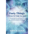 Forty Things I Wish I'd Told My Kids: Mindful Messages about Success, Happiness, Leather, Pickles, and the Use and Misuse of Imagination - Paperback