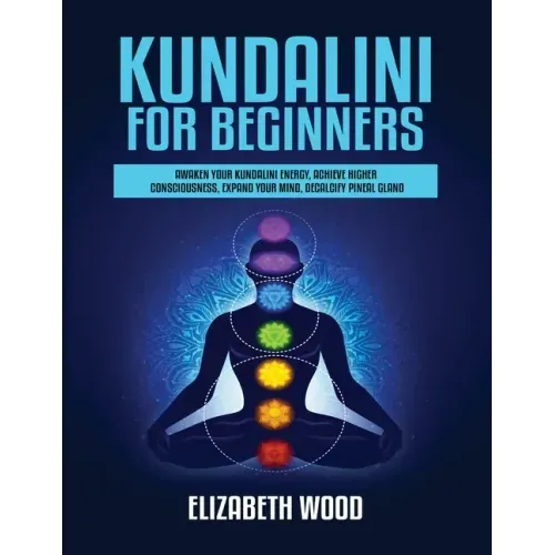 Kundalini for Beginners: Awaken Your Kundalini Energy, Achieve Higher Consciousness, Expand Your Mind, Decalcify Pineal Gland - Paperback | Books | Wiccan Center