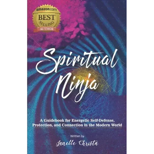 Spiritual Ninja: A Guidebook for Energetic Self Defense, Protection, and Connection in the Modern World - Paperback