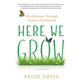 Here We Grow: Mindfulness Through Cancer and Beyond - Paperback