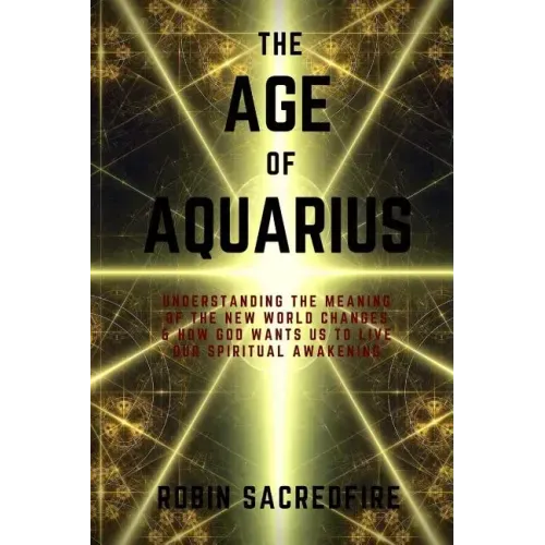 The Age of Aquarius: Understanding the Meaning of the New World Changes and How God Wants Us to Live Our Spiritual Awakening - Paperback