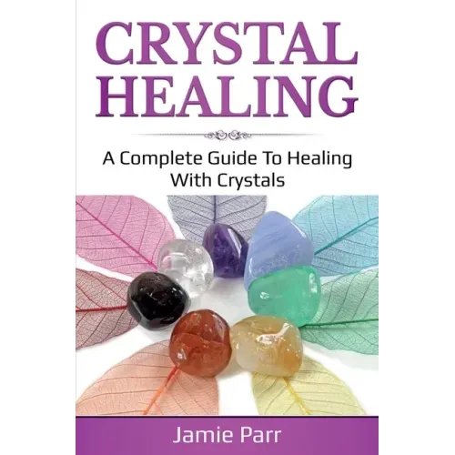 Crystal Healing: A Complete Guide to Healing with Crystals - Paperback
