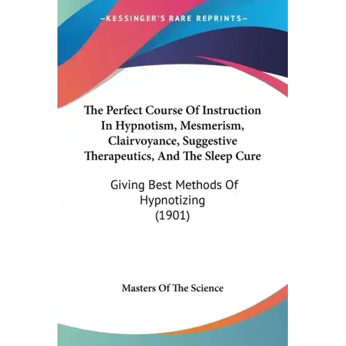 The Perfect Course Of Instruction In Hypnotism, Mesmerism, Clairvoyance, Suggestive Therapeutics, And The Sleep Cure: Giving Best Methods Of Hypnotizi - Paperback | Books | Wiccan Center
