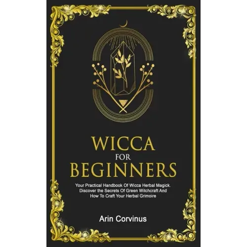 Wicca For Beginners: Your Practical Handbook Of Wicca Herbal Magick. Discover The Secrets Of Green Witchcraft And How To Craft Your Herbal Grimoire. - Paperback | Books | Wiccan Center