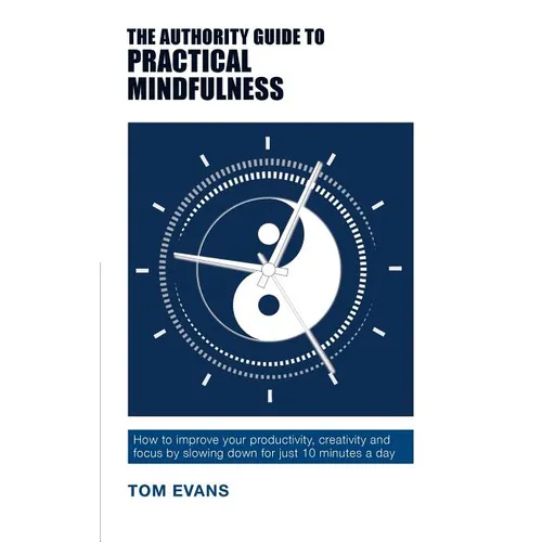 The Authority Guide to Practical Mindfulness: How to improve your productivity, creativity and focus by slowing down for just 10 minutes a day - Paperback | Books | Wiccan Center