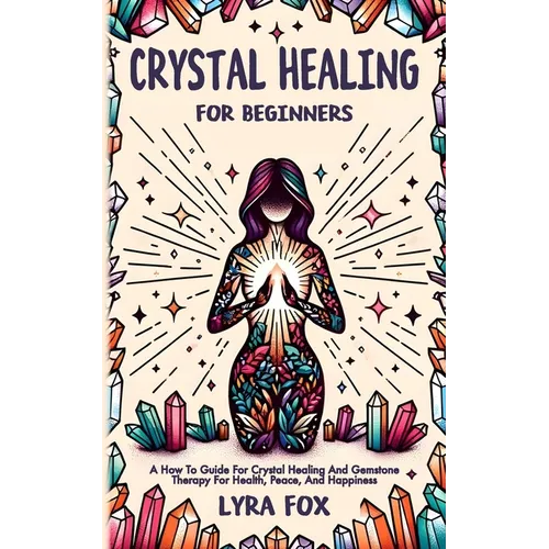 Crystal Healing For Beginners: A how to guide for crystal healing and gemstone therapy for health, peace, and happiness - Paperback | Books | Wiccan Center